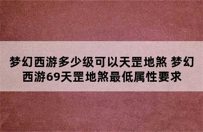 梦幻西游多少级可以天罡地煞 梦幻西游69天罡地煞最低属性要求